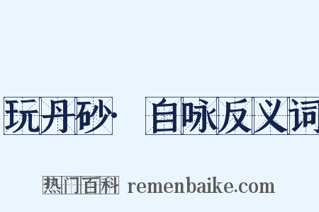 玩丹砂·自咏反义词是什么意思的图片